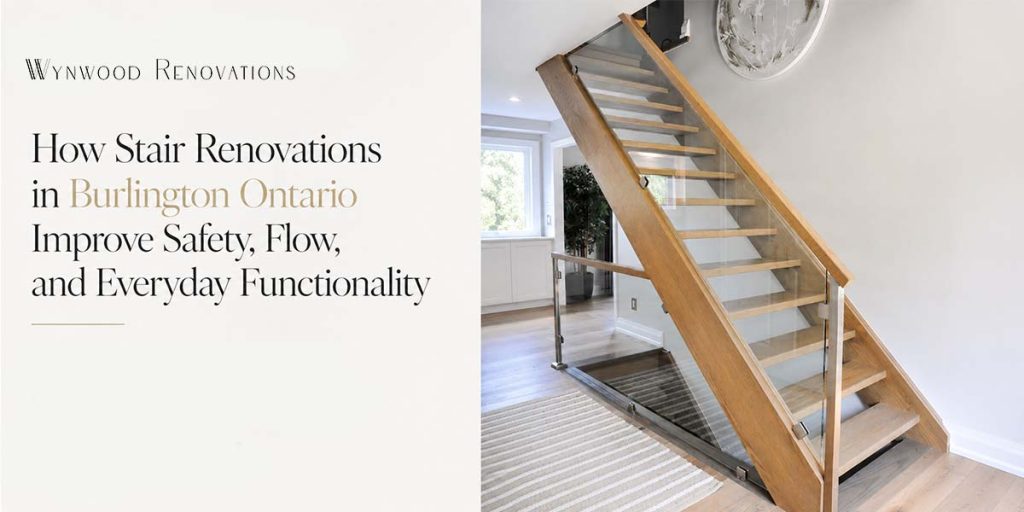 How Stair Renovations in Burlington Ontario Improve Safety, Flow, and Everyday Functionality