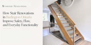 How Stair Renovations in Burlington Ontario Improve Safety, Flow, and Everyday Functionality