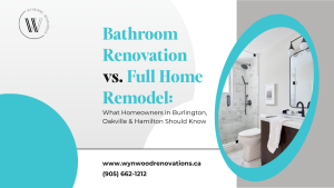 Bathroom Renovation vs. Full Home Remodel: What Homeowners in Burlington, Oakville & Hamilton Should Know